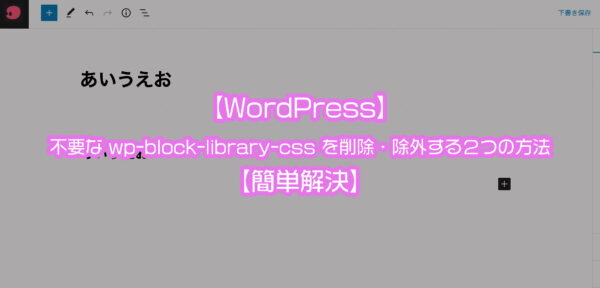 【WordPress】不要な wp-block-library-css を削除・除外する２つの方法【簡単解決】